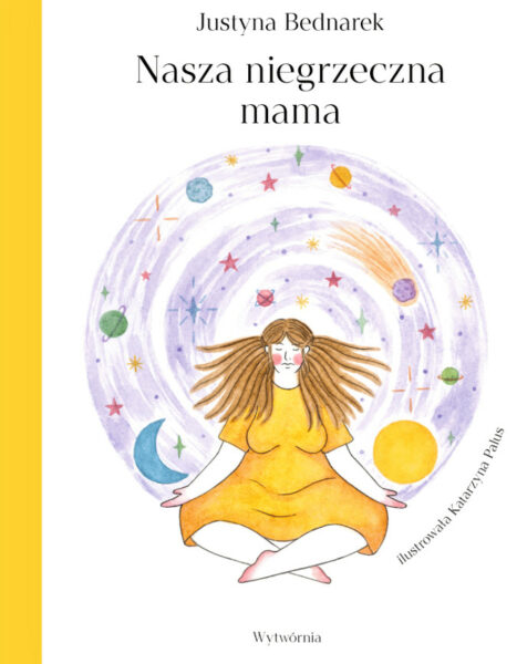 Okładka książki Justyny Bednarek "Nasza niegrzeczna mama" przedstawia kobietę w prostej wygodnej sukience, siedzącą w pozie lotosu, z długimi włosami. Włosy rozwiewają się na lewo i prawo. Wokół kobiety znajduje się symboliczne koło, w którym kręcą się planety z gwiazdami, oznaczające kosmos.