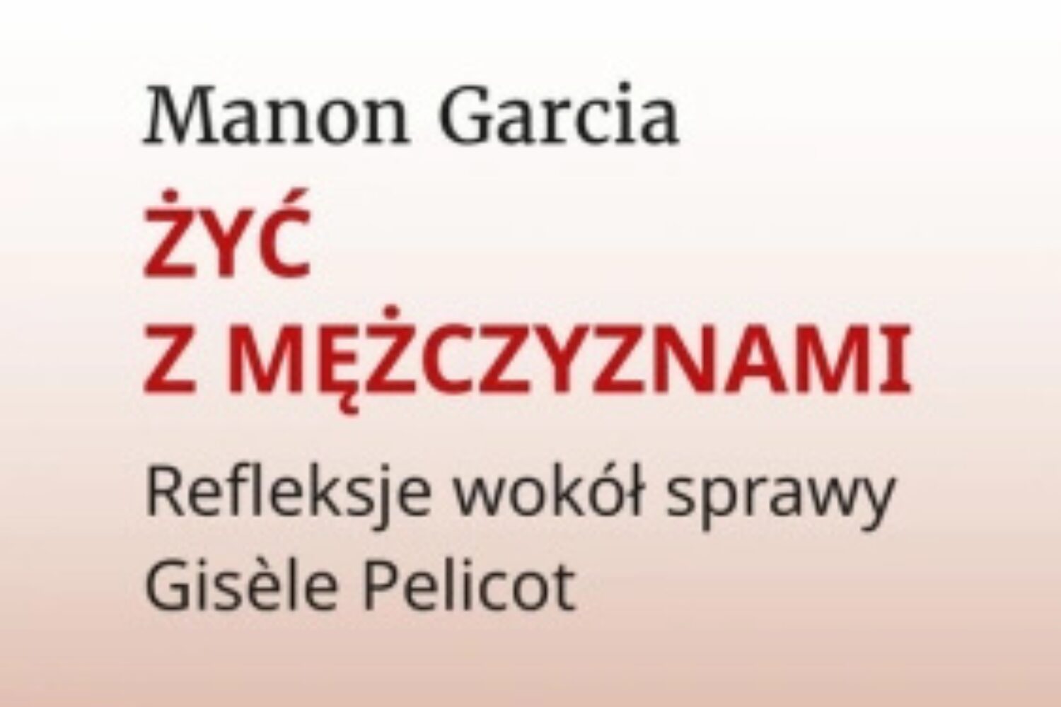 Anatomia męskiej przemocy. O książce Manon Garcii „Żyć z mężczyznami. Refleksje wokół sprawy Gisèle Pelicot”