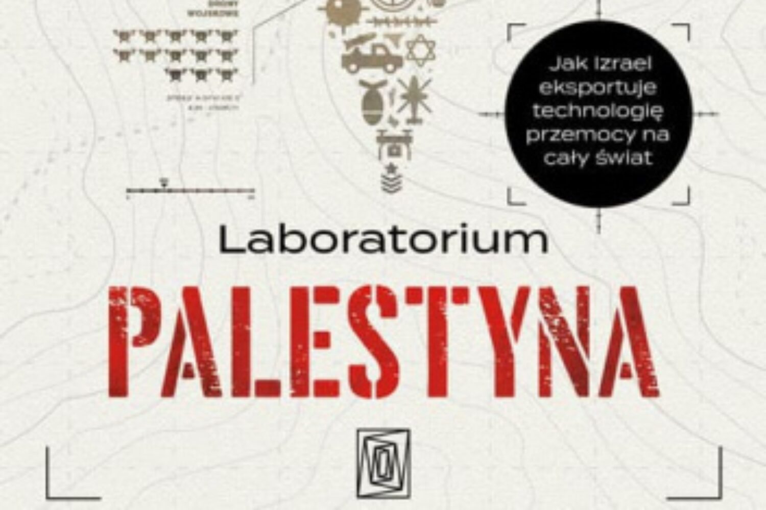 Tragiczna przepowiednia. O książce „Laboratorium Palestyna. Jak Izrael eksportuje technologię przemocy na cały świat” Antony’ego Loewensteina